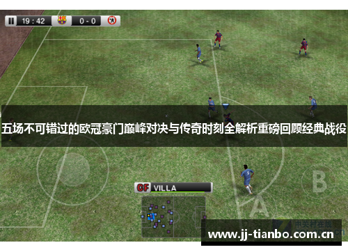 五场不可错过的欧冠豪门巅峰对决与传奇时刻全解析重磅回顾经典战役