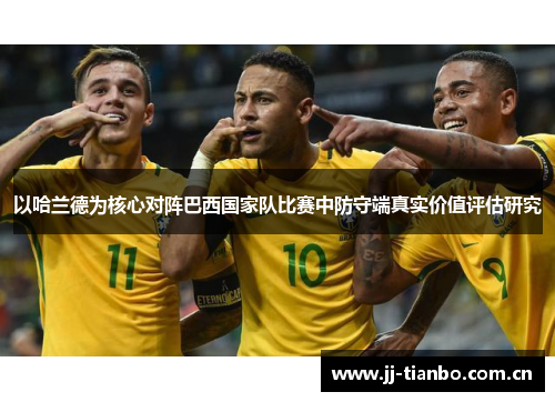 以哈兰德为核心对阵巴西国家队比赛中防守端真实价值评估研究