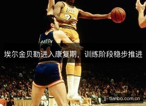 埃尔金贝勒进入康复期，训练阶段稳步推进